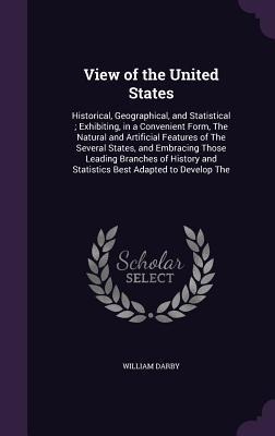 View of the United States: Historical, Geographical, and Statistical; Exhibiting, in a Convenient Form, The Natural and Artificial Features of Th
