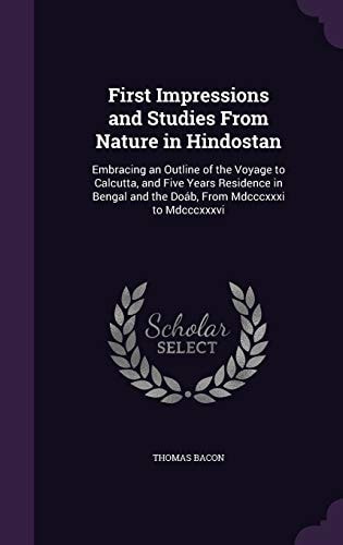 First Impressions and Studies From Nature in Hindostan Embracing an Outline of the Voyage to Calcutta, and Five Years Residence in Bengal and the Doáb, From Mdcccxxxi to Mdcccxxxvi