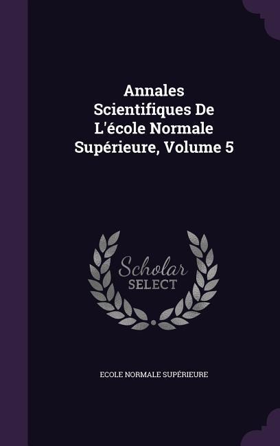 Annales Scientifiques De L'école Normale Supérieure, Volume 5