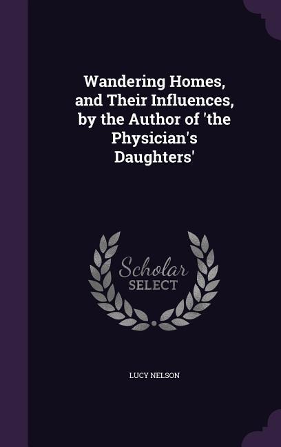 Wandering Homes, and Their Influences, by the Author of the Physicians Daughters