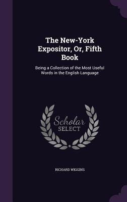 The New-York Expositor, Or, Fifth Book: Being a Collection of the Most Useful Words in the English Language
