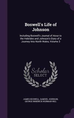 Boswells Life of Johnson: Including Boswells Journal of Atour to the Hebrides and Johnsons Diary of a Journey Into North Wales, Volume 3
