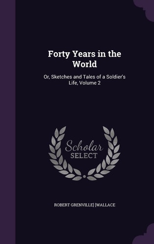 Forty Years in the World Or, Sketches and Tales of a Soldier's Life, Volume 2