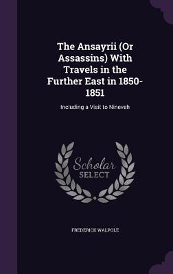 The Ansayrii (Or Assassins) With Travels in the Further East in 1850-1851: Including a Visit to Nineveh