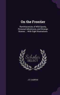 On the Frontier: Reminiscences of Wild Sports, Personal Adventures, and Strange Scenes ... With Eight Illustrations