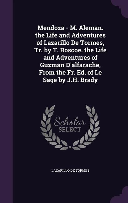 Mendoza - M. Aleman. the Life and Adventures of Lazarillo De Tormes, Tr. by T. Roscoe. the Life and Adventures of Guzman D'alfarache, From the Fr. Ed.