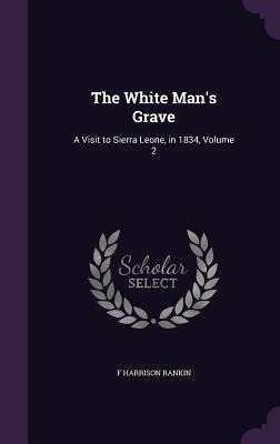 The White Man's Grave: A Visit to Sierra Leone, in 1834, Volume 2