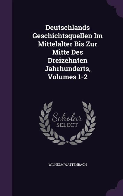 Deutschlands Geschichtsquellen Im Mittelalter Bis Zur Mitte Des Dreizehnten Jahrhunderts, Volumes 1-2