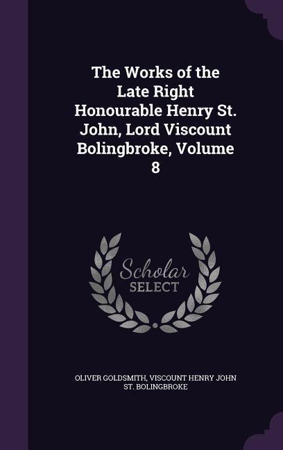 The Works of the Late Right Honourable Henry St. John, Lord Viscount Bolingbroke, Volume 8