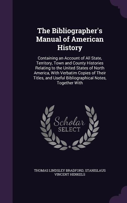 The Bibliographer's Manual of American History: Containing an Account of All State, Territory, Town and County Histories Relating to the United States