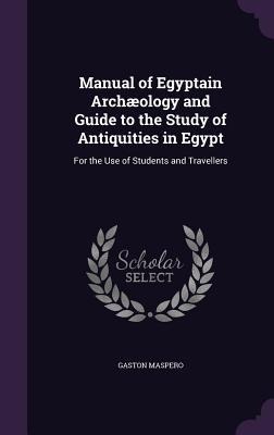 Manual of Egyptain Archæology and Guide to the Study of Antiquities in Egypt: For the Use of Students and Travellers
