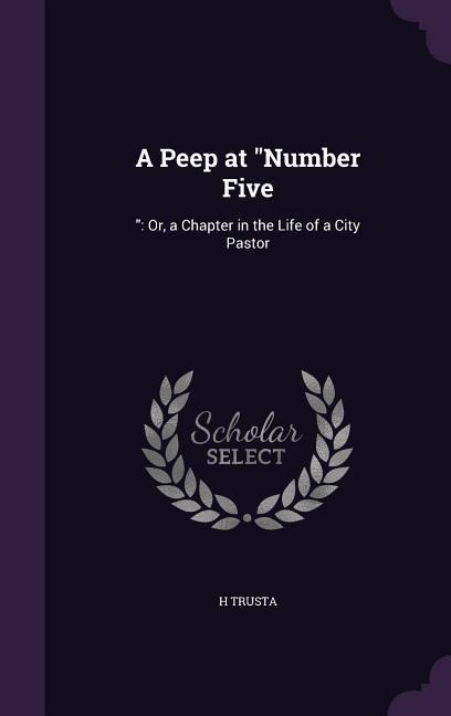 A Peep at Number Five: : Or, a Chapter in the Life of a City Pastor