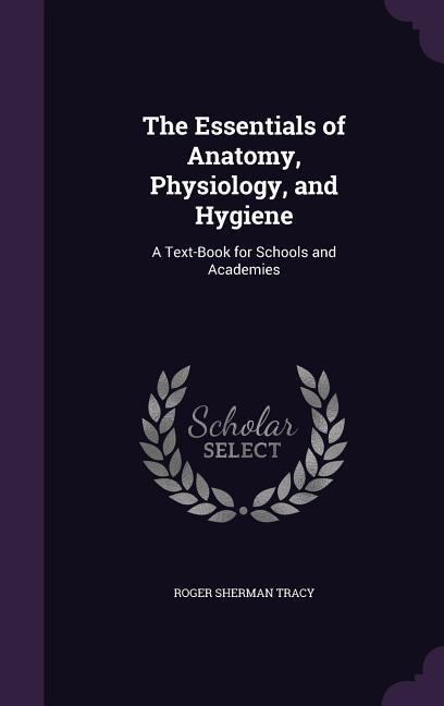 The Essentials of Anatomy, Physiology, and Hygiene: A Text-Book for Schools and Academies