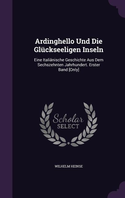 Ardinghello Und Die Glückseeligen Inseln: Eine Italiänische Geschichte Aus Dem Sechszehnten Jahrhundert. Erster Band [Only]