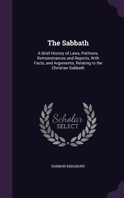 The Sabbath: A Brief History of Laws, Petitions, Remonstrances and Reports, With Facts, and Arguments, Relating to the Christian Sabbath