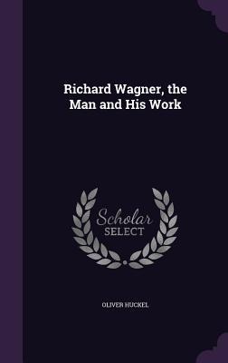 Richard Wagner, the Man and His Work
