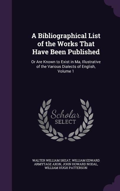 A Bibliographical List of the Works That Have Been Published: Or Are Known to Exist in Ma, Illustrative of the Various Dialects of English, Volume 1