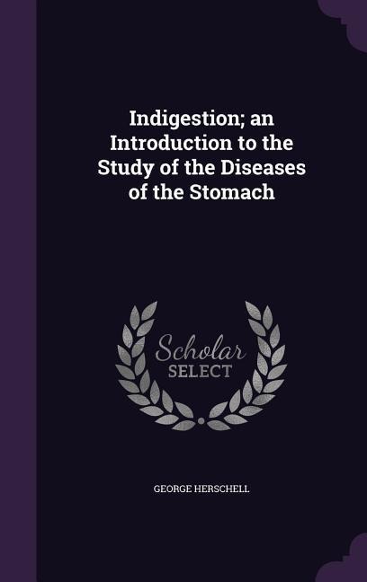 Indigestion; an Introduction to the Study of the Diseases of the Stomach