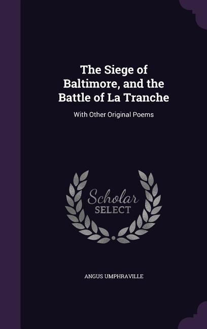 The Siege of Baltimore, and the Battle of La Tranche: With Other Original Poems