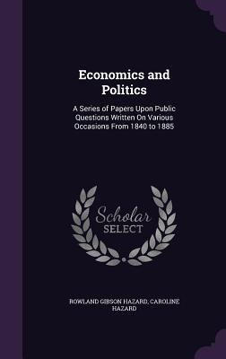 Economics and Politics: A Series of Papers Upon Public Questions Written On Various Occasions From 1840 to 1885