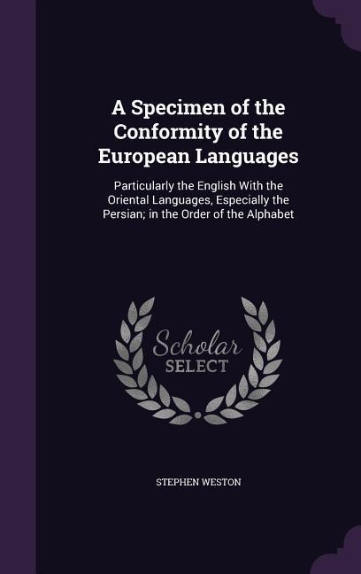 A Specimen of the Conformity of the European Languages: Particularly the English With the Oriental Languages, Especially the Persian; in the Order of the Alphabet