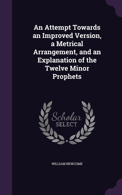 An Attempt Towards an Improved Version, a Metrical Arrangement, and an Explanation of the Twelve Minor Prophets