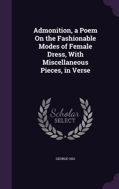 Admonition, a Poem On the Fashionable Modes of Female Dress, With Miscellaneous Pieces, in Verse