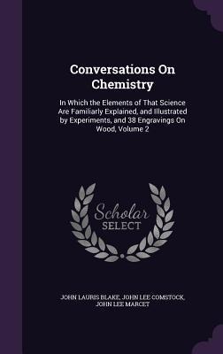 Conversations On Chemistry: In Which the Elements of That Science Are Familiarly Explained, and Illustrated by Experiments, and 38 Engravings On W