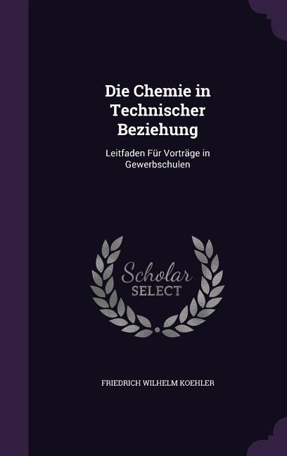 Die Chemie in Technischer Beziehung: Leitfaden Für Vorträge in Gewerbschulen