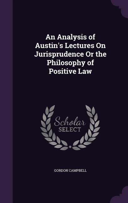 An Analysis of Austins Lectures On Jurisprudence Or the Philosophy of Positive Law