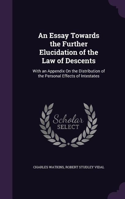 An Essay Towards the Further Elucidation of the Law of Descents: With an Appendix On the Distribution of the Personal Effects of Intestates
