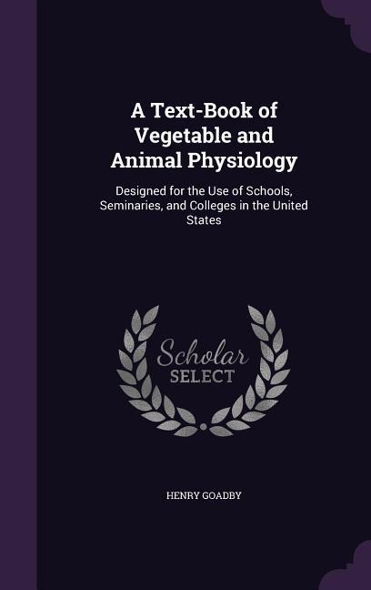 A Text-Book of Vegetable and Animal Physiology: Designed for the Use of Schools, Seminaries, and Colleges in the United States