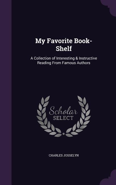 My Favorite Book-Shelf: A Collection of Interesting & Instructive Reading From Famous Authors