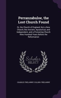 Perranzabuloe, the Lost Church Found: Or, the Church of England, Not a New Church, But Ancient, Apostolical, and Independent, and a Protesting Church Nine Hundred Years Before the Reformation