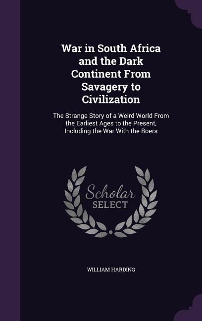 War in South Africa and the Dark Continent From Savagery to Civilization: The Strange Story of a Weird World From the Earliest Ages to the Present, Including the War With the Boers