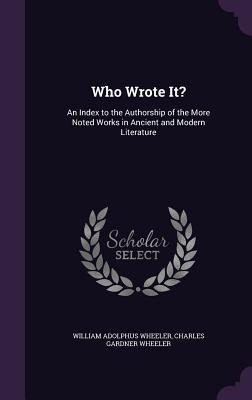 Who Wrote It?: An Index to the Authorship of the More Noted Works in Ancient and Modern Literature