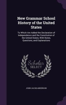 New Grammar School History of the United States: To Which Are Added the Declaration of Independence and the Constitution of the United States, With Notes, Questions, and Explanations
