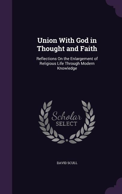 Union With God in Thought and Faith: Reflections On the Enlargement of Religious Life Through Modern Knowledge
