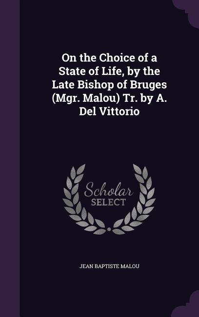 On the Choice of a State of Life, by the Late Bishop of Bruges (Mgr. Malou) Tr. by A. Del Vittorio