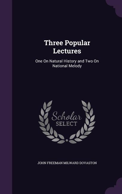 Three Popular Lectures: One On Natural History and Two On National Melody