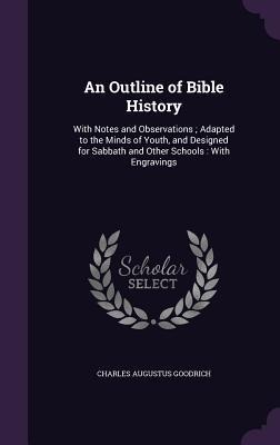 An Outline of Bible History: With Notes and Observations; Adapted to the Minds of Youth, and Designed for Sabbath and Other Schools: With Engraving