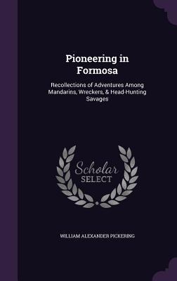 Pioneering in Formosa: Recollections of Adventures Among Mandarins, Wreckers, & Head-Hunting Savages