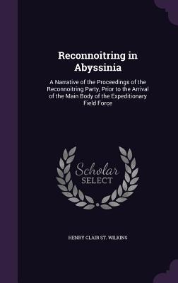 Reconnoitring in Abyssinia: A Narrative of the Proceedings of the Reconnoitring Party, Prior to the Arrival of the Main Body of the Expeditionary Field Force
