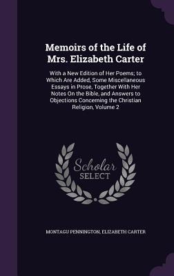 Memoirs of the Life of Mrs. Elizabeth Carter: With a New Edition of Her Poems; to Which Are Added, Some Miscellaneous Essays in Prose, Together With Her Notes On the Bible, and Answers to Objections Concerning the Christian Religion, Volume 2