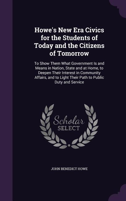Howes New Era Civics for the Students of Today and the Citizens of Tomorrow: To Show Them What Government Is and Means in Nation, State and at Home,