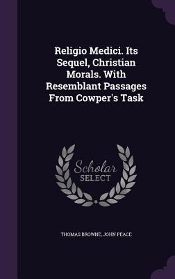 Religio Medici. Its Sequel, Christian Morals. With Resemblant Passages From Cowper's Task