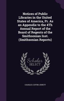 Notices of Public Libraries in the United States of America, Pr. As an Appendix to the 4Th Annual Report of the Board of Regents of the Smithsonian Inst. (Smithsonian Reports)