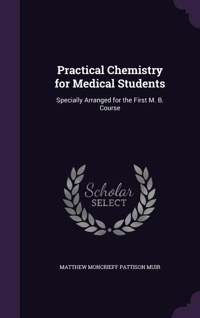 Practical Chemistry for Medical Students: Specially Arranged for the First M. B. Course