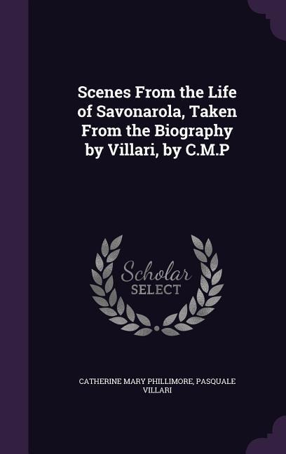 Scenes From the Life of Savonarola, Taken From the Biography by Villari, by C.M.P