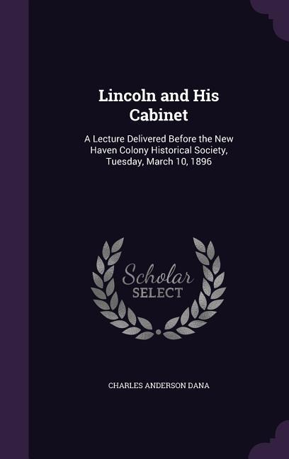 Lincoln and His Cabinet: A Lecture Delivered Before the New Haven Colony Historical Society, Tuesday, March 10, 1896